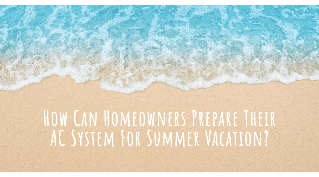 How Can Homeowners Prepare Their AC System For Summer Vacation?